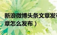 新浪微博头条文章发布软件（新浪微博头条文章怎么发布）