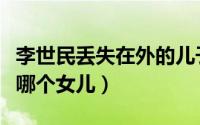 李世民丢失在外的儿子（李世民流落民间的是哪个女儿）