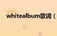 whitealbum歌词（whiteinblack歌词）
