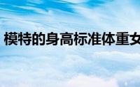 模特的身高标准体重女（模特身高标准表女）
