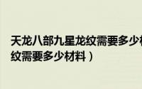 天龙八部九星龙纹需要多少材料才能合成（天龙八部九星龙纹需要多少材料）