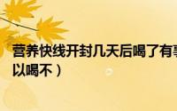 营养快线开封几天后喝了有事吗（营养快线开了24小时还可以喝不）