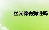 丝光棉有弹性吗（丝光棉优缺点）