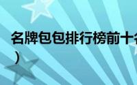 名牌包包排行榜前十名（哈尔滨饲料十大名牌）