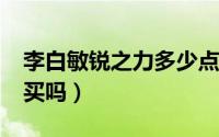 李白敏锐之力多少点券?（李白敏锐之力值得买吗）
