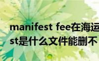 manifest fee在海运中是什么意思（manifest是什么文件能删不）