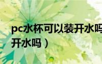 pc水杯可以装开水吗（军用水壶10式可以装开水吗）