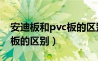 安迪板和pvc板的区别是什么（安迪板和pvc板的区别）