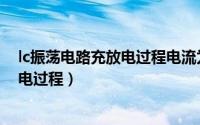 lc振荡电路充放电过程电流为什么会增加（lc振荡电路充放电过程）