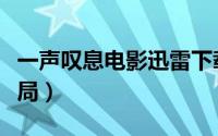 一声叹息电影迅雷下载（一声叹息电影最后结局）