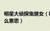 明星大侦探鬼继女（明侦继父和干爹的梗是什么意思）