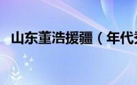 山东董浩援疆（年代秀娄艺潇董浩哪一期）