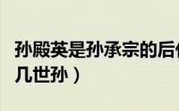 孙殿英是孙承宗的后代么（孙殿英是孙承宗的几世孙）