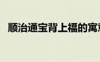 顺治通宝背上福的寓意（顺治通宝的寓意）