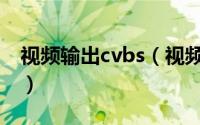 视频输出cvbs（视频输出cbr和vbr的优缺点）