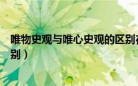唯物史观与唯心史观的区别在于（唯物史观与唯心史观的区别）