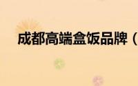 成都高端盒饭品牌（成都十大盒饭排名）