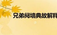 兄弟阋墙典故解释（兄弟阋墙典故）