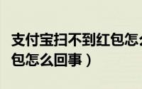 支付宝扫不到红包怎么回事（支付宝不能扫红包怎么回事）