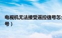 电视机无法接受遥控信号怎么回事（电视机无法接受遥控信号）