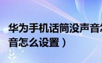 华为手机话筒没声音怎么设置（手机话筒没声音怎么设置）