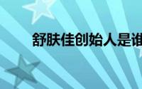 舒肤佳创始人是谁（舒肤佳创始人）