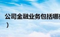 公司金融业务包括哪些（公司金融业务有哪些）