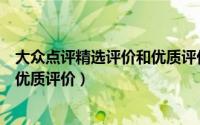 大众点评精选评价和优质评价哪个好（大众点评精选评价和优质评价）