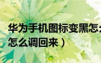 华为手机图标变黑怎么调（华为手机图标变黑怎么调回来）