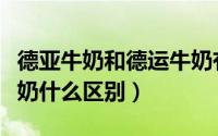 德亚牛奶和德运牛奶有什么区别（德亚德运牛奶什么区别）