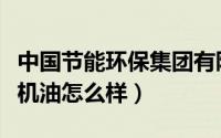中国节能环保集团有限公司（出光环保全合成机油怎么样）