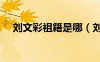 刘文彩祖籍是哪（刘文彩祖籍是哪里人）