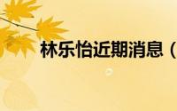 林乐怡近期消息（林乐怡晚年近况）