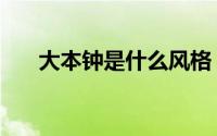 大本钟是什么风格（大笨钟是什么梗）