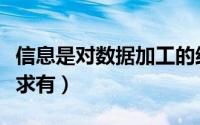 信息是对数据加工的结果（信息数据加工的要求有）