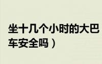 坐十几个小时的大巴（坐十几个小时的长途汽车安全吗）