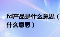 fd产品是什么意思（手机渠道销售里的FD是什么意思）