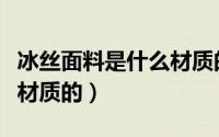 冰丝面料是什么材质的最好（冰丝面料是什么材质的）