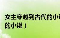 女主穿越到古代的小说（一妻多夫穿越到古代的小说）