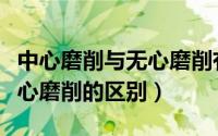 中心磨削与无心磨削有何异同（中心磨削和无心磨削的区别）