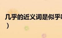 几乎的近义词是似乎吗（几乎的近义词有什么）