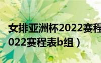 女排亚洲杯2022赛程决赛结果（女排亚洲杯2022赛程表b组）
