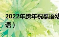 2022年跨年祝福语幼儿园（2022年跨年祝福语）