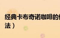 经典卡布奇诺咖啡的做法（热卡布奇诺咖啡做法）