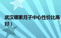 武汉哪家月子中心性价比高（武汉月子中心哪里比较便宜又好）