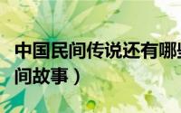 中国民间传说还有哪些（中国有哪些传统的民间故事）