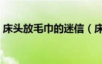 床头放毛巾的迷信（床头放白毛巾什么意思）