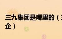 三九集团是哪里的（三九集团属于央企还是国企）