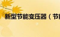 新型节能变压器（节能变压器优点和缺点）