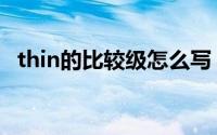 thin的比较级怎么写（thin比较级是什么）